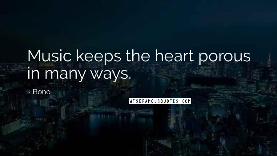 Bono Quotes: Music keeps the heart porous in many ways.