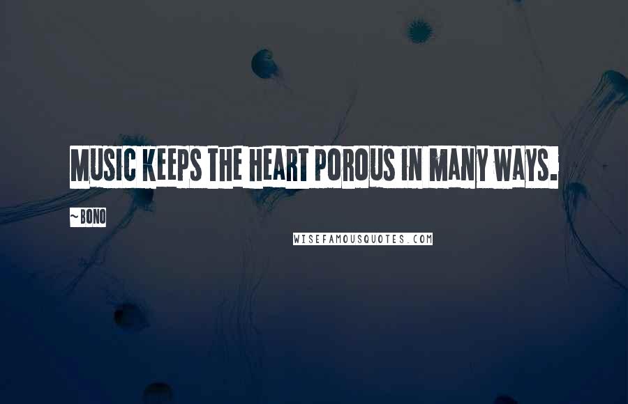 Bono Quotes: Music keeps the heart porous in many ways.