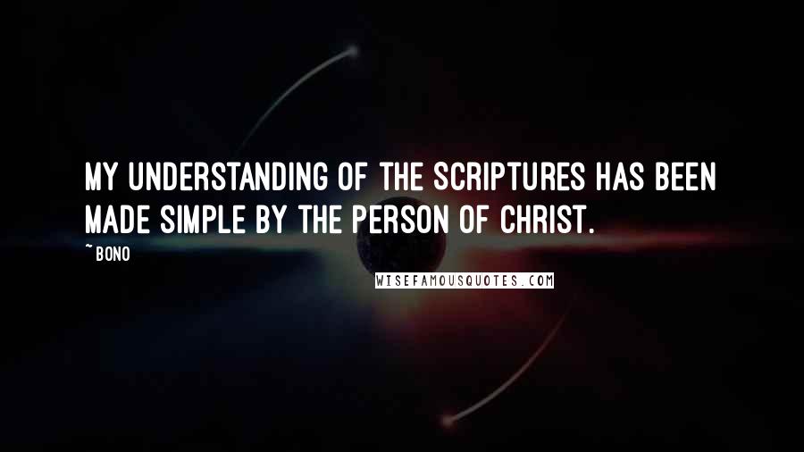 Bono Quotes: My understanding of the Scriptures has been made simple by the person of Christ.