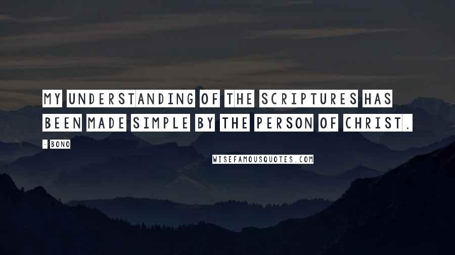 Bono Quotes: My understanding of the Scriptures has been made simple by the person of Christ.