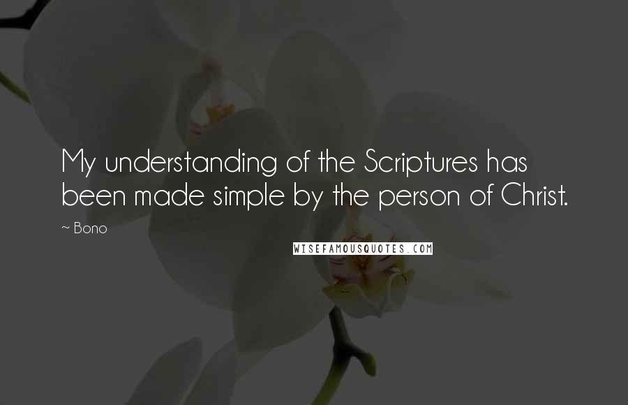 Bono Quotes: My understanding of the Scriptures has been made simple by the person of Christ.