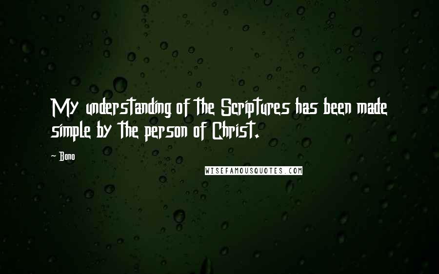 Bono Quotes: My understanding of the Scriptures has been made simple by the person of Christ.