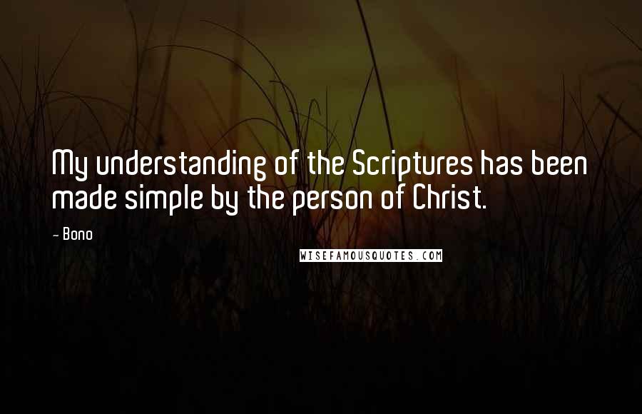 Bono Quotes: My understanding of the Scriptures has been made simple by the person of Christ.