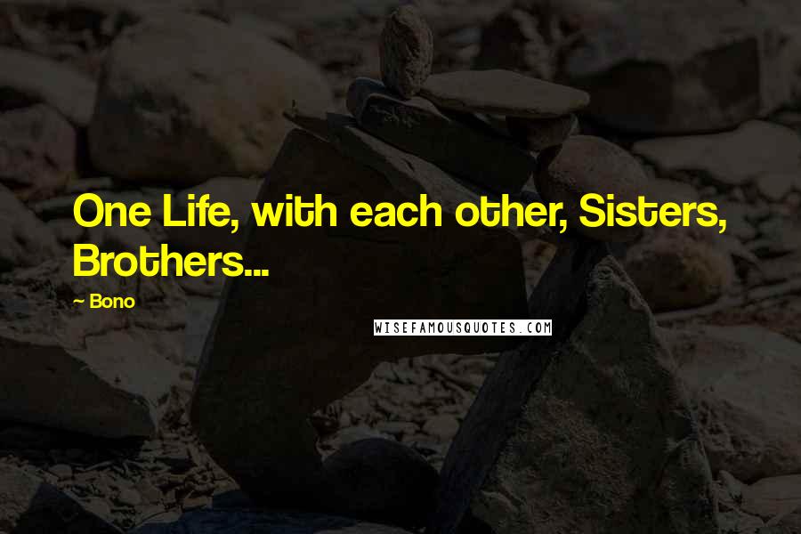 Bono Quotes: One Life, with each other, Sisters, Brothers...