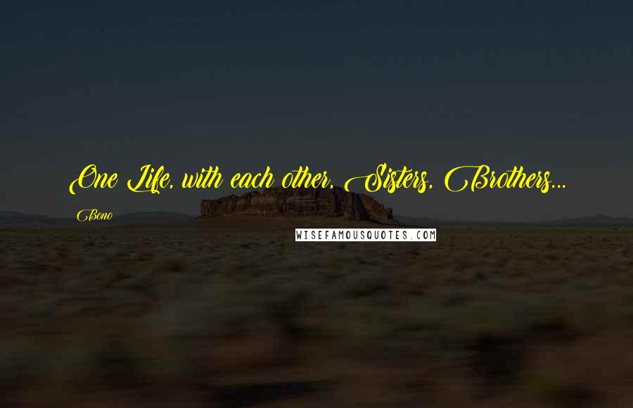 Bono Quotes: One Life, with each other, Sisters, Brothers...