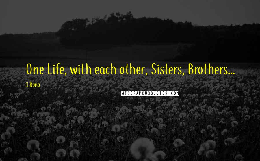 Bono Quotes: One Life, with each other, Sisters, Brothers...