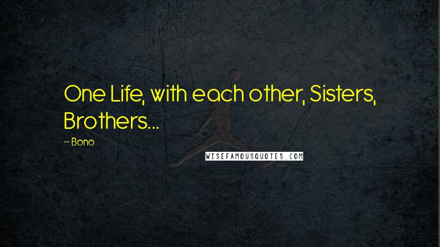Bono Quotes: One Life, with each other, Sisters, Brothers...