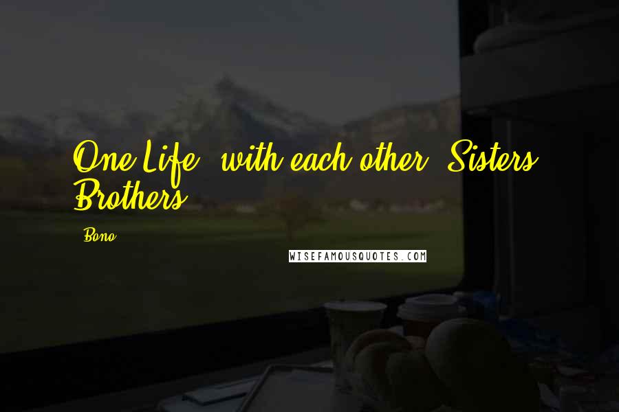 Bono Quotes: One Life, with each other, Sisters, Brothers...