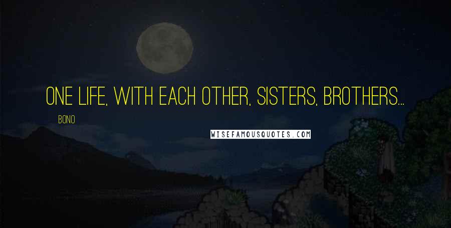 Bono Quotes: One Life, with each other, Sisters, Brothers...