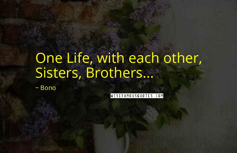 Bono Quotes: One Life, with each other, Sisters, Brothers...