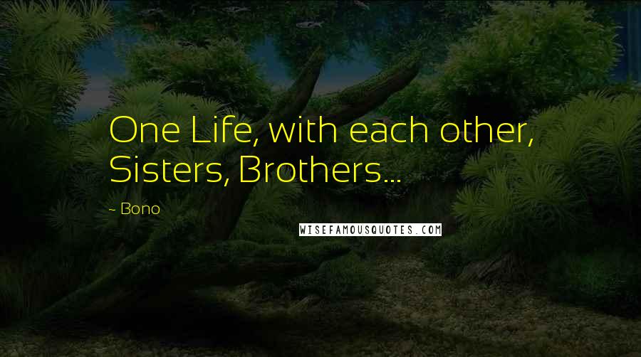 Bono Quotes: One Life, with each other, Sisters, Brothers...