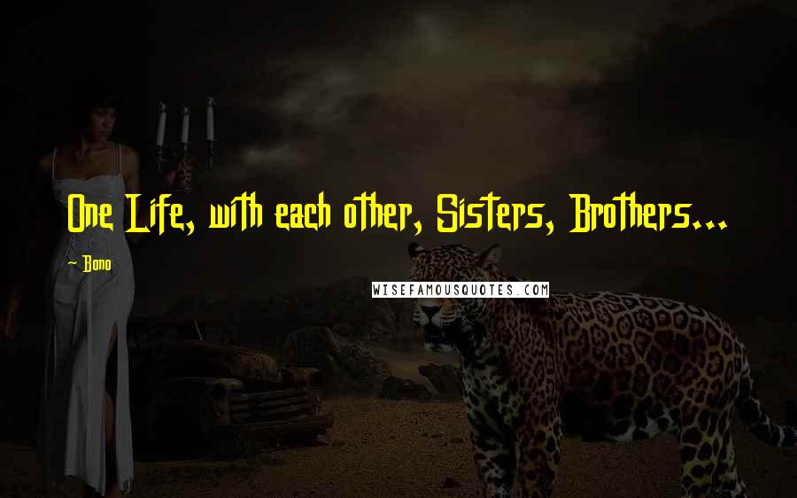 Bono Quotes: One Life, with each other, Sisters, Brothers...