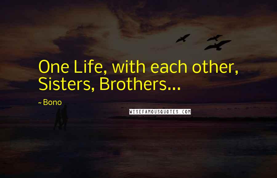 Bono Quotes: One Life, with each other, Sisters, Brothers...