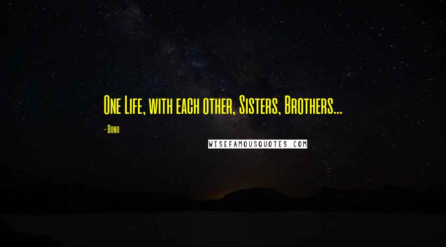 Bono Quotes: One Life, with each other, Sisters, Brothers...