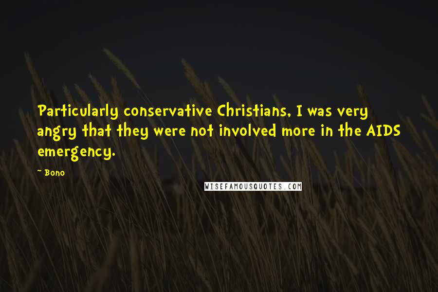 Bono Quotes: Particularly conservative Christians, I was very angry that they were not involved more in the AIDS emergency.