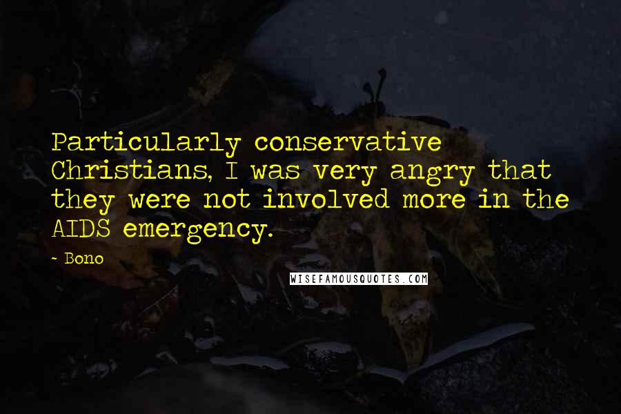 Bono Quotes: Particularly conservative Christians, I was very angry that they were not involved more in the AIDS emergency.