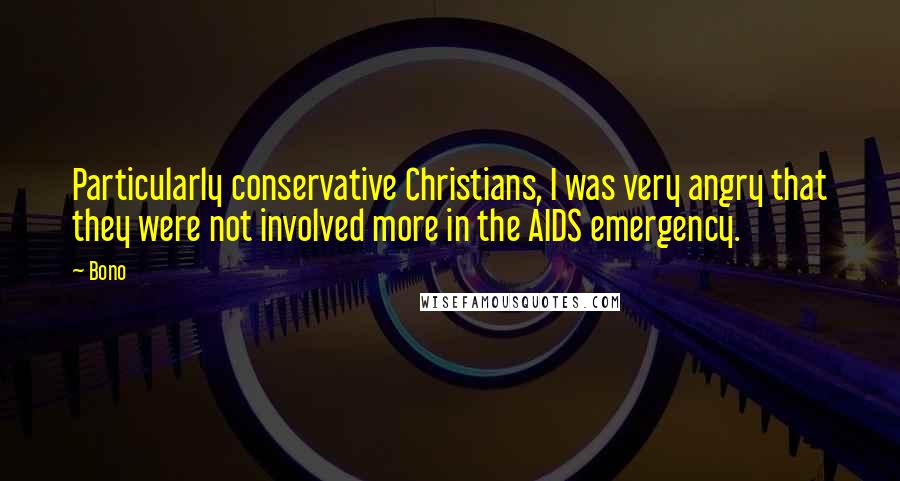 Bono Quotes: Particularly conservative Christians, I was very angry that they were not involved more in the AIDS emergency.