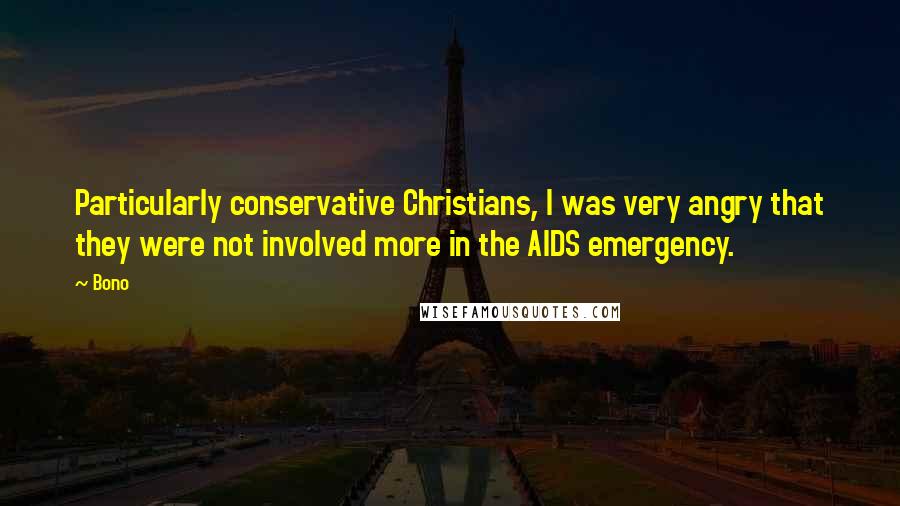 Bono Quotes: Particularly conservative Christians, I was very angry that they were not involved more in the AIDS emergency.