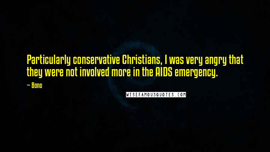 Bono Quotes: Particularly conservative Christians, I was very angry that they were not involved more in the AIDS emergency.