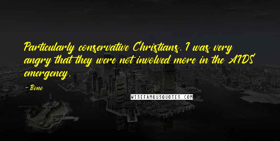 Bono Quotes: Particularly conservative Christians, I was very angry that they were not involved more in the AIDS emergency.