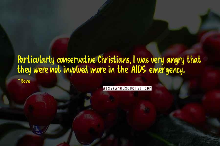 Bono Quotes: Particularly conservative Christians, I was very angry that they were not involved more in the AIDS emergency.