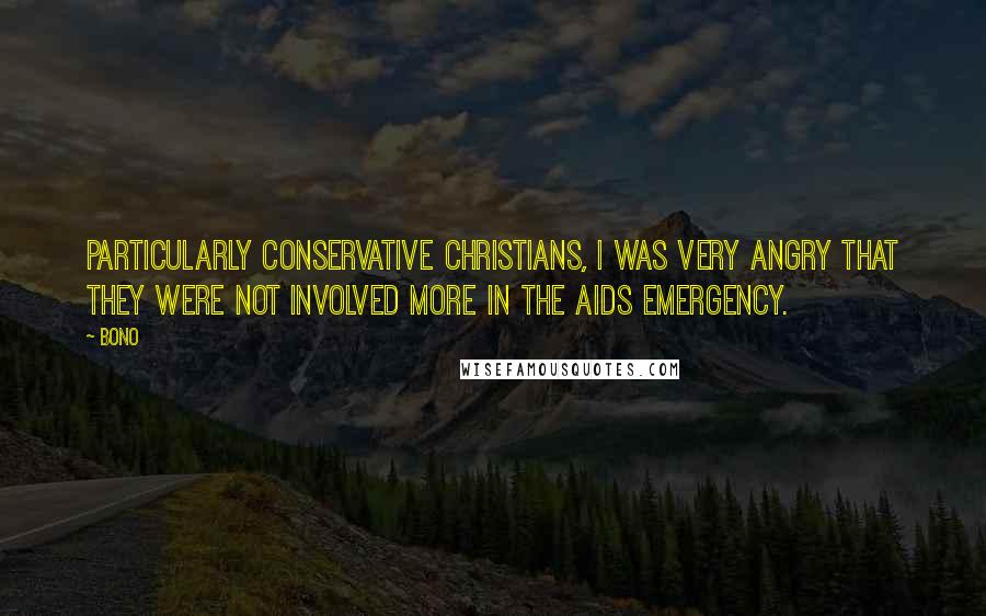 Bono Quotes: Particularly conservative Christians, I was very angry that they were not involved more in the AIDS emergency.