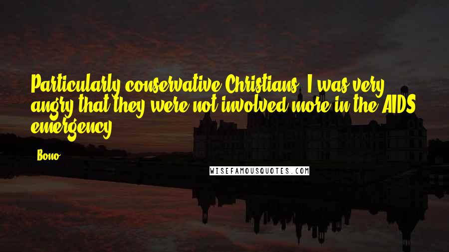 Bono Quotes: Particularly conservative Christians, I was very angry that they were not involved more in the AIDS emergency.