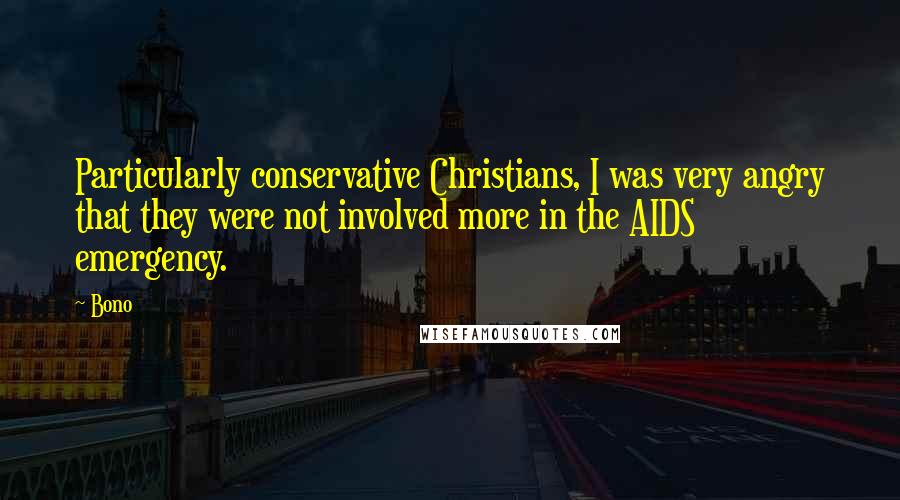Bono Quotes: Particularly conservative Christians, I was very angry that they were not involved more in the AIDS emergency.