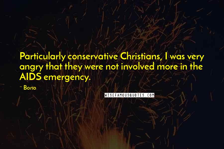 Bono Quotes: Particularly conservative Christians, I was very angry that they were not involved more in the AIDS emergency.