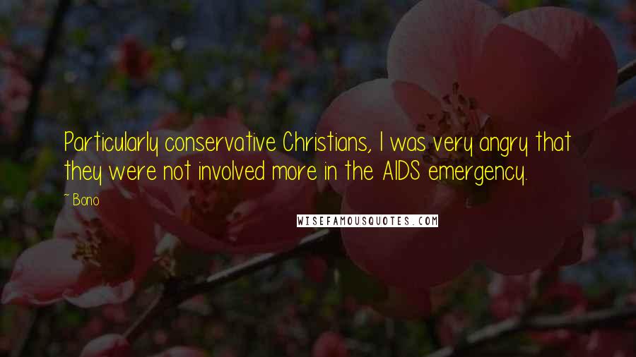 Bono Quotes: Particularly conservative Christians, I was very angry that they were not involved more in the AIDS emergency.