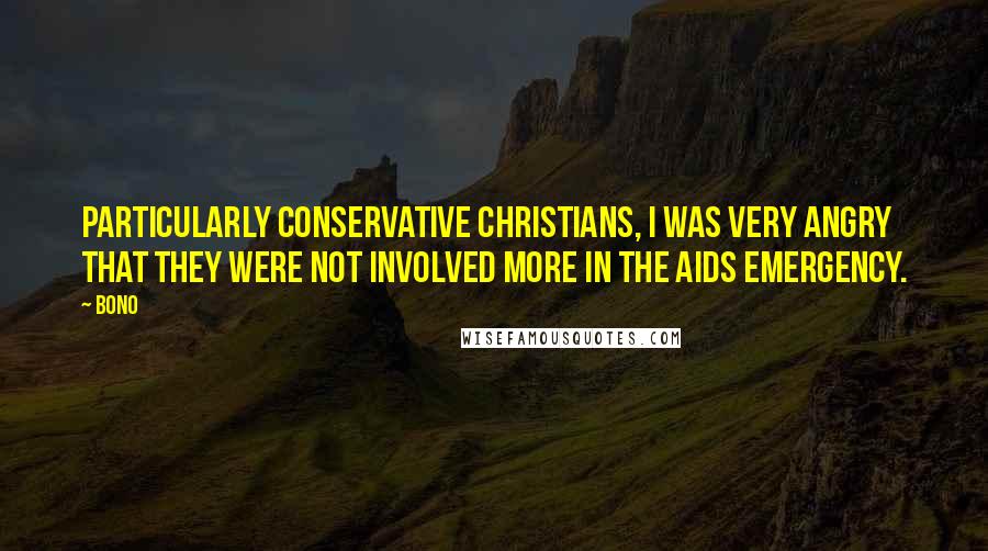 Bono Quotes: Particularly conservative Christians, I was very angry that they were not involved more in the AIDS emergency.