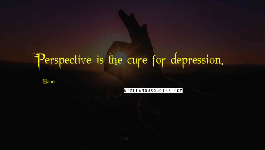 Bono Quotes: Perspective is the cure for depression.