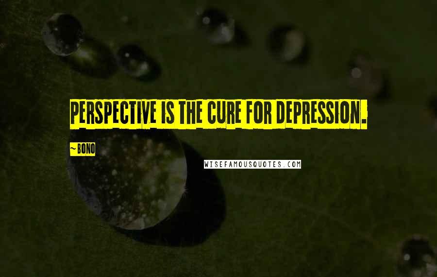 Bono Quotes: Perspective is the cure for depression.