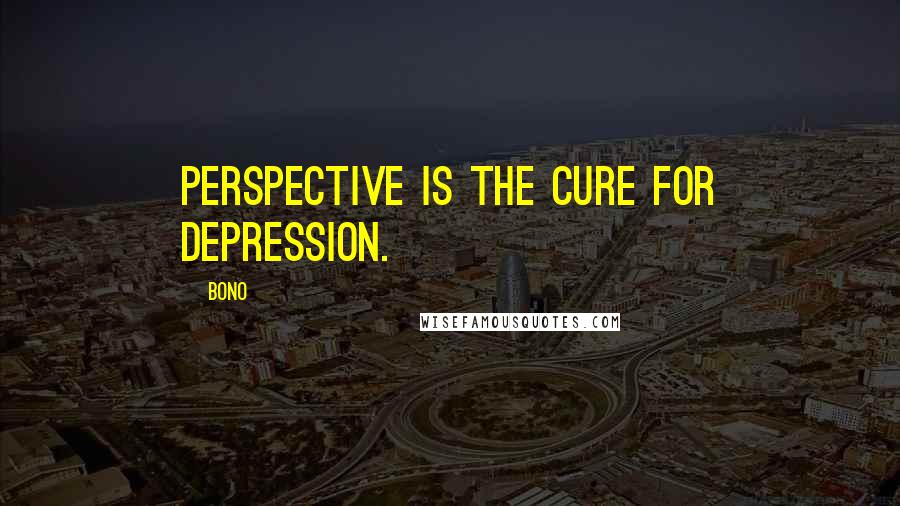 Bono Quotes: Perspective is the cure for depression.