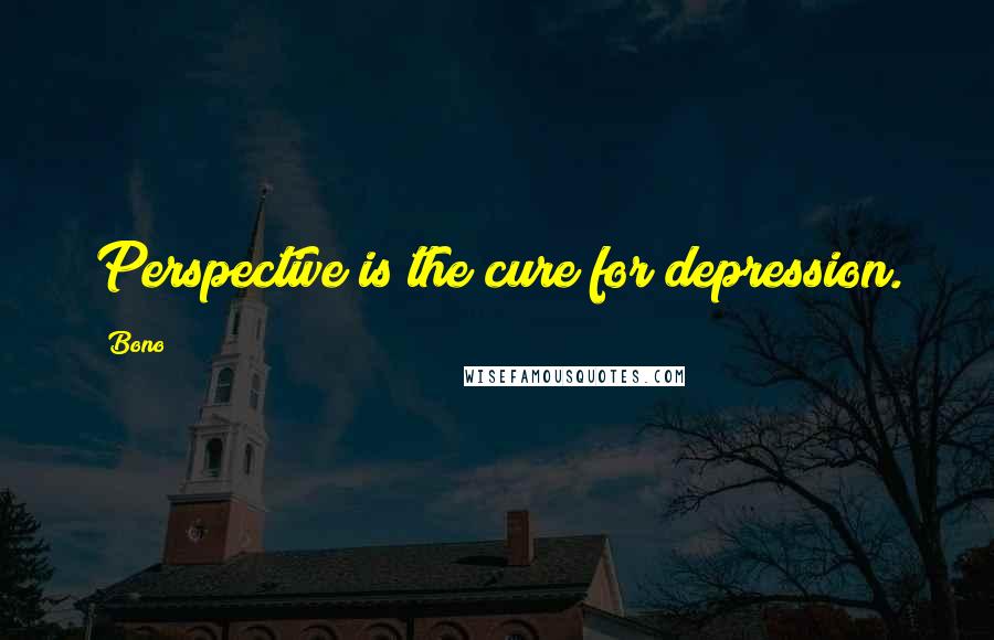 Bono Quotes: Perspective is the cure for depression.