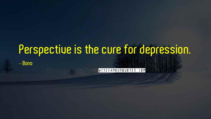 Bono Quotes: Perspective is the cure for depression.