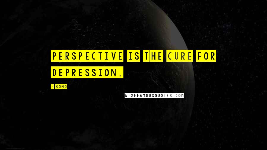 Bono Quotes: Perspective is the cure for depression.