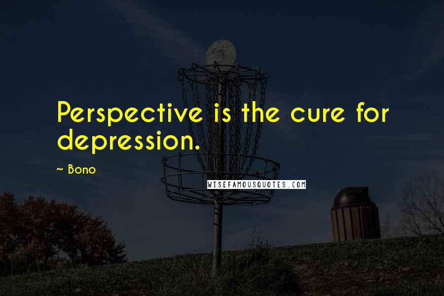 Bono Quotes: Perspective is the cure for depression.