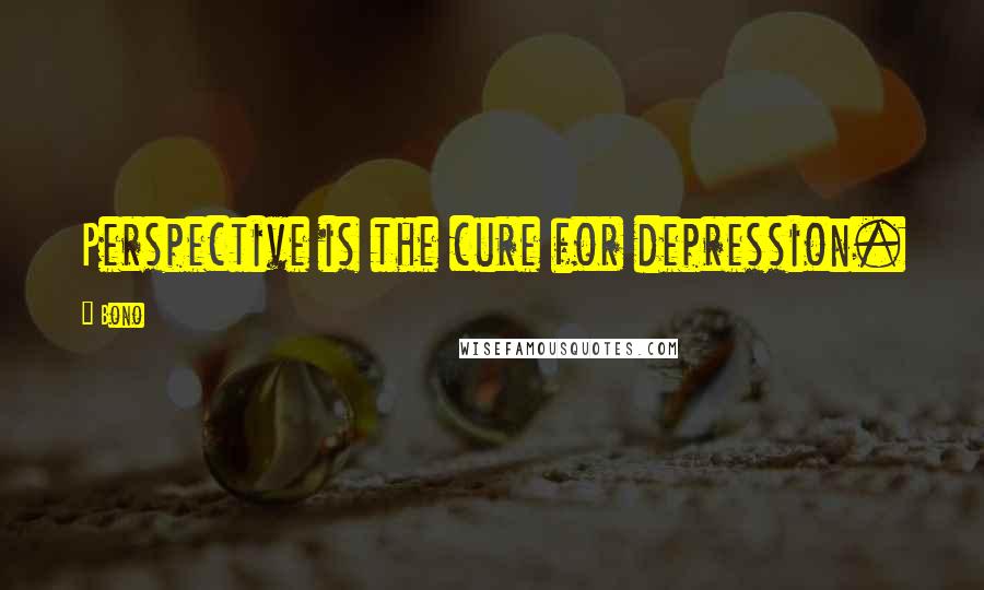 Bono Quotes: Perspective is the cure for depression.