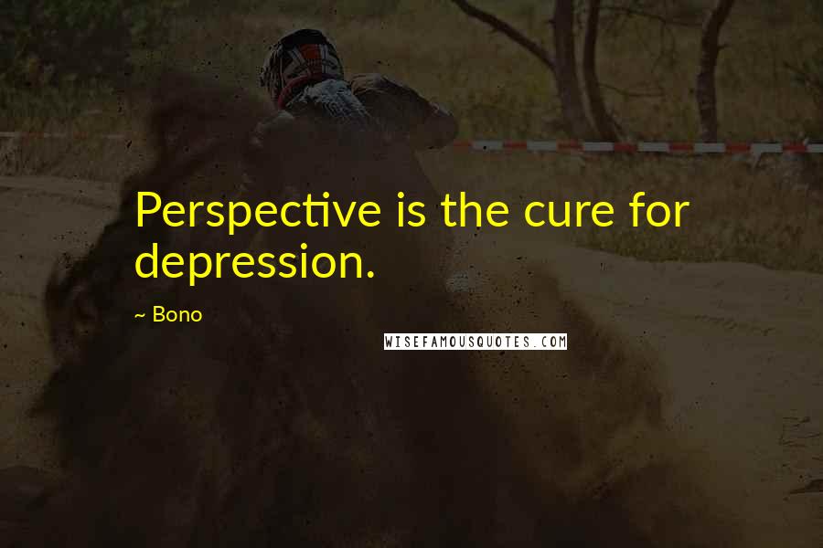 Bono Quotes: Perspective is the cure for depression.