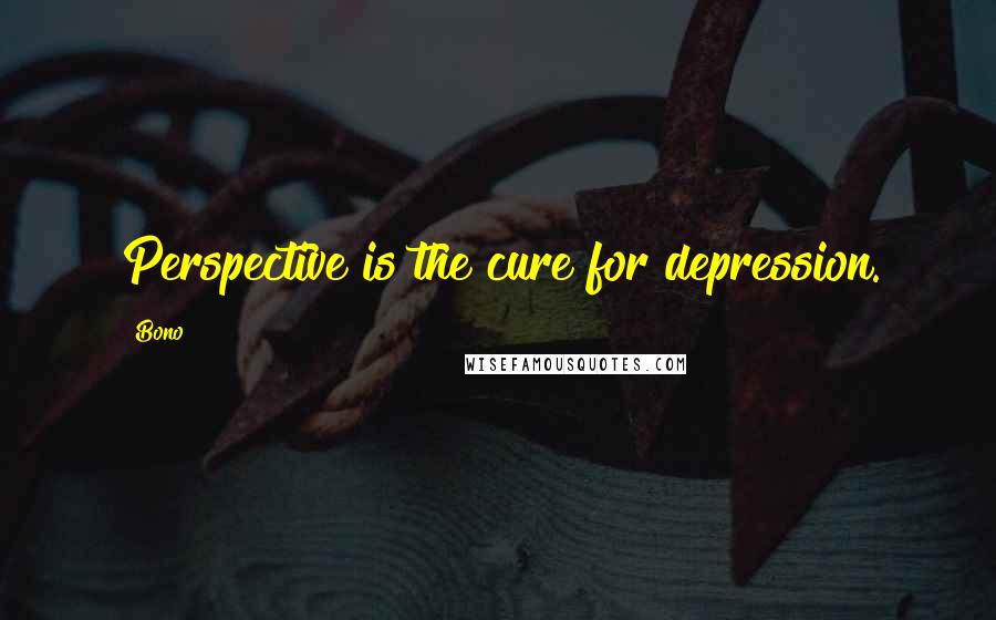 Bono Quotes: Perspective is the cure for depression.