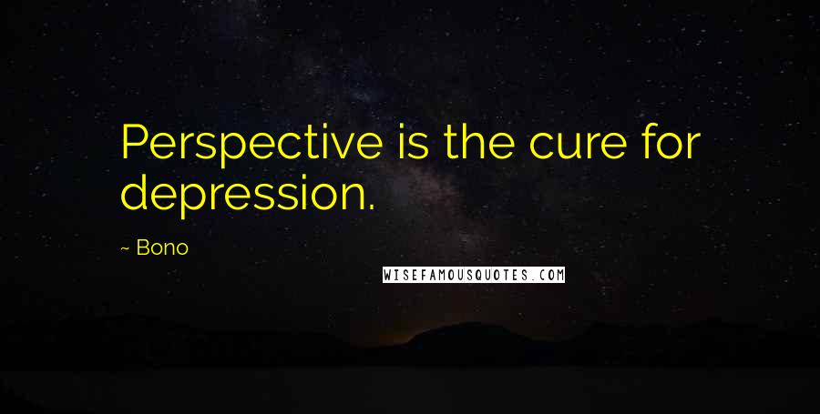 Bono Quotes: Perspective is the cure for depression.