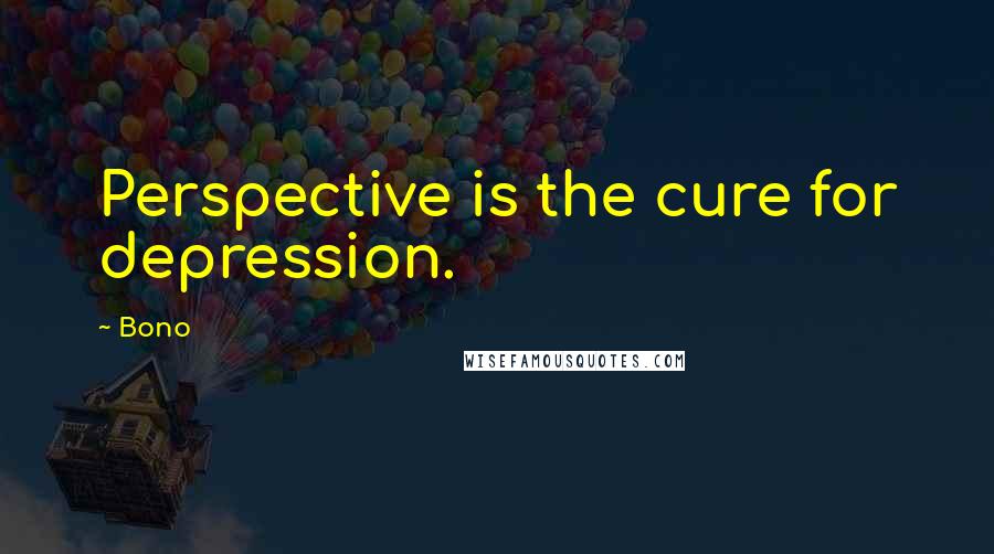 Bono Quotes: Perspective is the cure for depression.