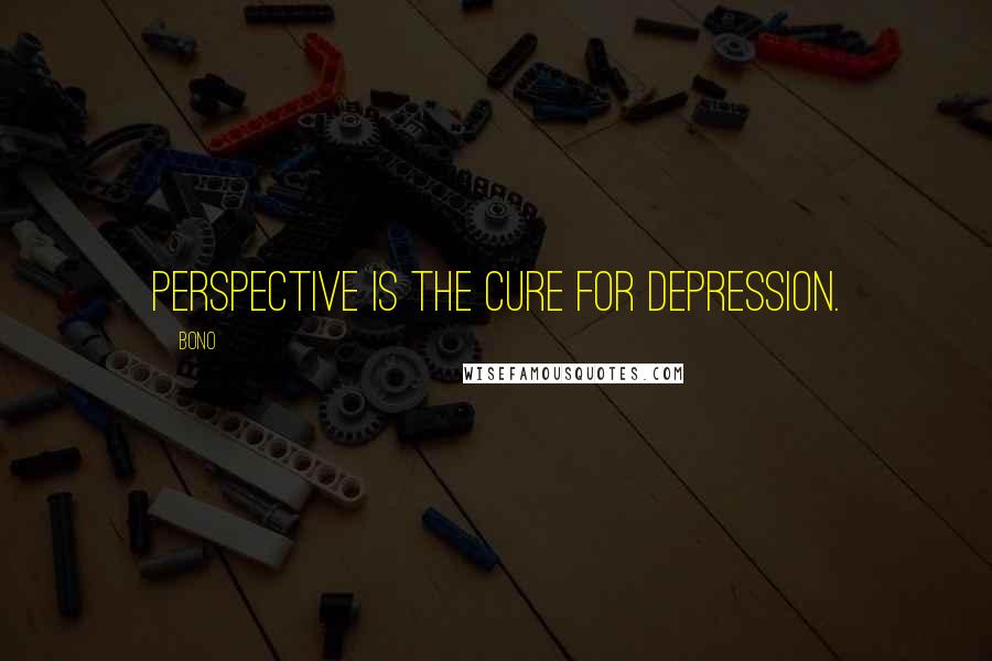 Bono Quotes: Perspective is the cure for depression.