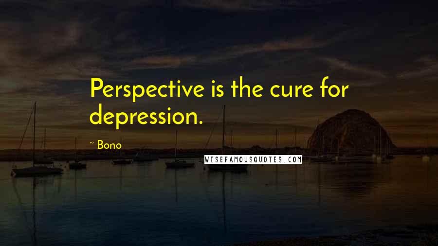 Bono Quotes: Perspective is the cure for depression.