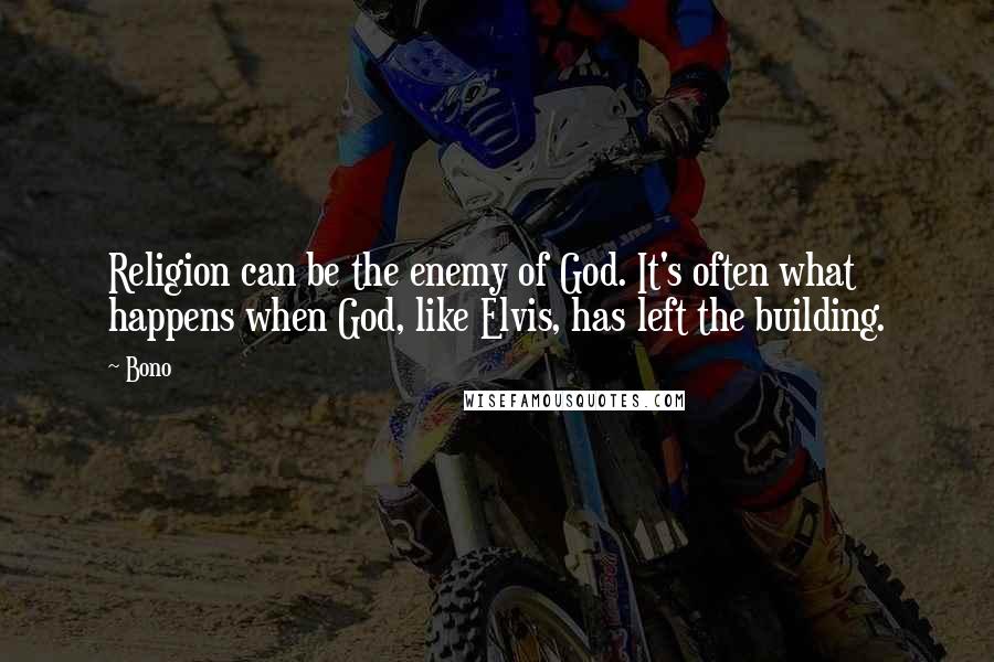 Bono Quotes: Religion can be the enemy of God. It's often what happens when God, like Elvis, has left the building.