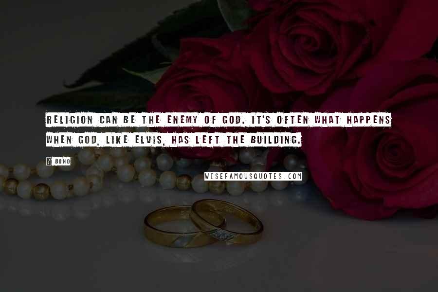 Bono Quotes: Religion can be the enemy of God. It's often what happens when God, like Elvis, has left the building.