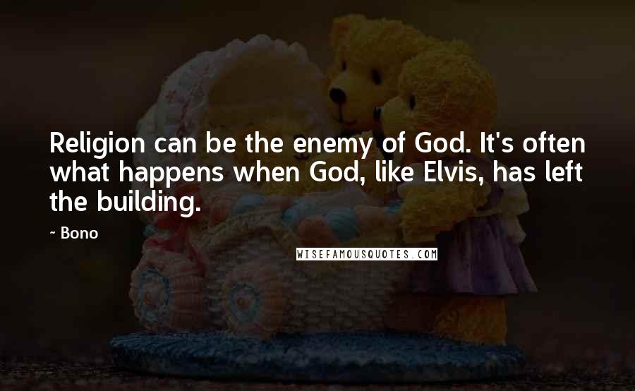 Bono Quotes: Religion can be the enemy of God. It's often what happens when God, like Elvis, has left the building.