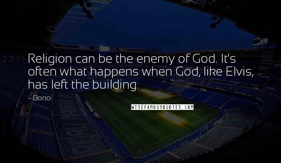 Bono Quotes: Religion can be the enemy of God. It's often what happens when God, like Elvis, has left the building.