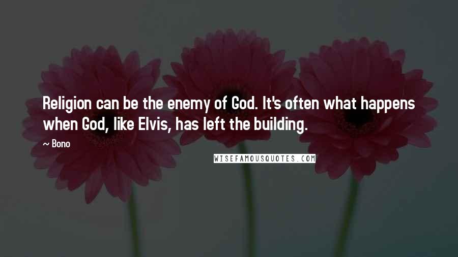 Bono Quotes: Religion can be the enemy of God. It's often what happens when God, like Elvis, has left the building.